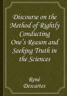 Discourse on the Method of Rightly Conducting One's Reason and of Seeking Truth in the Sciences