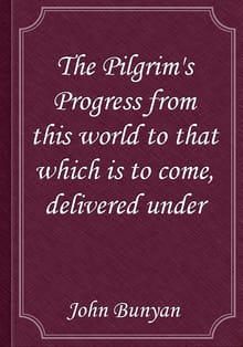 The Pilgrim's Progress from this world to that which is to come, delivered under