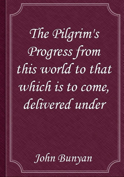 The Pilgrim's Progress from this world to that which is to come, delivered under 표지 이미지