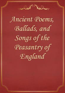 Ancient Poems, Ballads, and Songs of the Peasantry of England