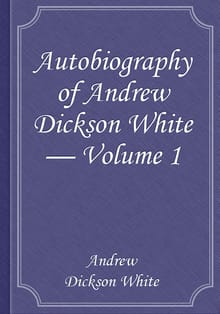 Autobiography of Andrew Dickson White — Volume 1