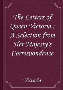 The Letters of Queen Victoria : A Selection from Her Majesty's Correspondence
