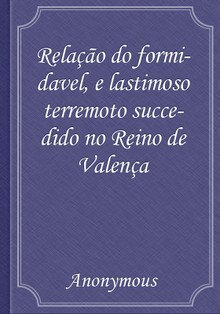 Relação do formidavel, e lastimoso terremoto succedido no Reino de Valença