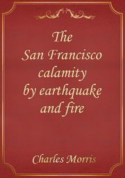 The San Francisco calamity by earthquake and fire