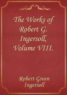 The Works of Robert G. Ingersoll, Volume VIII.