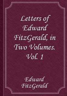 Letters of Edward FitzGerald, in Two Volumes. Vol. 1