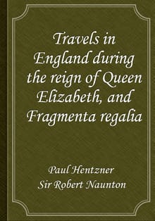 Travels in England during the reign of Queen Elizabeth, and Fragmenta regalia