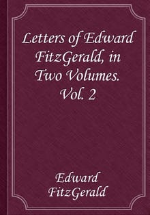 Letters of Edward FitzGerald, in Two Volumes. Vol. 2