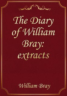 The Diary of William Bray: extracts