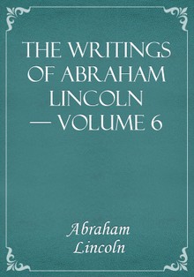 The Writings of Abraham Lincoln — Volume 6