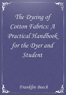 The Dyeing of Cotton Fabrics: A Practical Handbook for the Dyer and Student