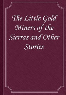 The Little Gold Miners of the Sierras and Other Stories
