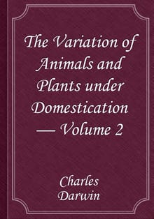 The Variation of Animals and Plants under Domestication — Volume 2