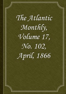 The Atlantic Monthly, Volume 17, No. 102, April, 1866