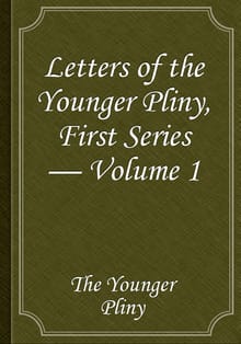 Letters of the Younger Pliny, First Series — Volume 1