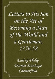 Letters to His Son on the Art of Becoming a Man of the World and a Gentleman, 1756-58