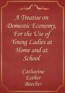 A Treatise on Domestic Economy, For the Use of Young Ladies at Home and at School