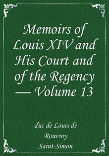 Memoirs of Louis XIV and His Court and of the Regency — Volume 13
