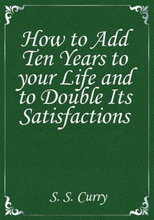 How to Add Ten Years to your Life and to Double Its Satisfactions