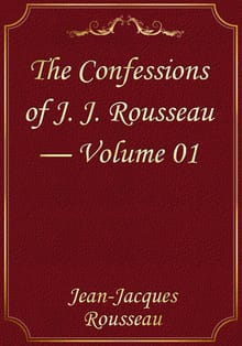 The Confessions of J. J. Rousseau — Volume 01