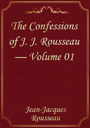 The Confessions of J. J. Rousseau — Volume 01