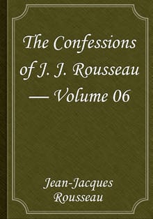 The Confessions of J. J. Rousseau — Volume 06