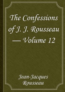The Confessions of J. J. Rousseau — Volume 12