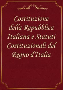 Costituzione della Repubblica Italiana e Statuti Costituzionali del Regno d'Italia