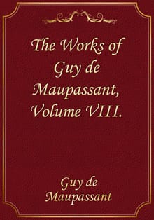 The Works of Guy de Maupassant, Volume VIII.