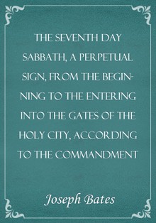 The Seventh Day Sabbath, a Perpetual Sign, from the Beginning to the Entering into the Gates of the Holy City, According to the