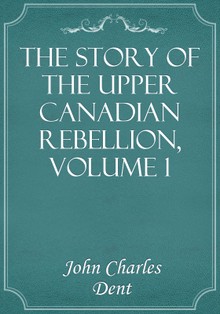 The Story of the Upper Canadian Rebellion, Volume 1