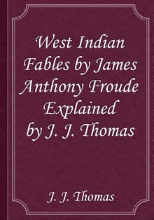 West Indian Fables by James Anthony Froude Explained by J. J. Thomas