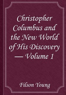 Christopher Columbus and the New World of His Discovery — Volume 1