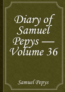 Diary of Samuel Pepys — Volume 36