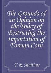 The Grounds of an Opinion on the Policy of Restricting the Importation of Foreign Corn 표지 이미지