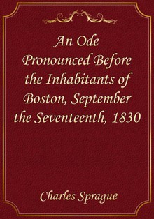 An Ode Pronounced Before the Inhabitants of Boston, September the Seventeenth, 1830