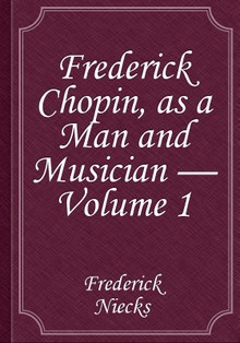 Frederick Chopin, as a Man and Musician — Volume 1