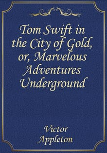 Tom Swift in the City of Gold, or, Marvelous Adventures Underground