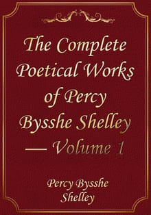 The Complete Poetical Works of Percy Bysshe Shelley — Volume 1