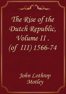 The Rise of the Dutch Republic, Volume II .(of III) 1566-74