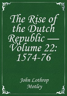 The Rise of the Dutch Republic — Volume 22: 1574-76