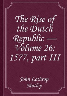 The Rise of the Dutch Republic — Volume 26: 1577, part III