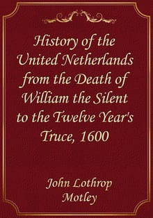 History of the United Netherlands from the Death of William the Silent to the Twelve Year's Truce, 1600