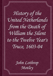 History of the United Netherlands from the Death of William the Silent to the Twelve Year's Truce, 1603-04