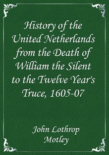 History of the United Netherlands from the Death of William the Silent to the Twelve Year's Truce, 1605-07