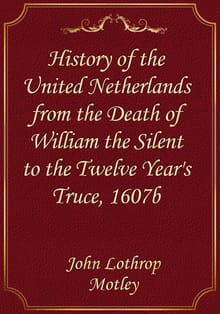 History of the United Netherlands from the Death of William the Silent to the Twelve Year's Truce, 1607b