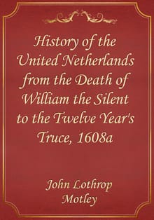 History of the United Netherlands from the Death of William the Silent to the Twelve Year's Truce, 1608a
