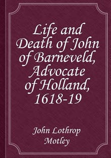 Life and Death of John of Barneveld, Advocate of Holland, 1618-19