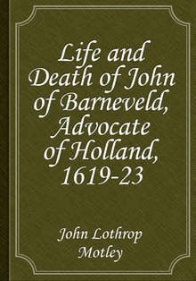 Life and Death of John of Barneveld, Advocate of Holland, 1619-23
