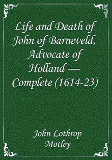 Life and Death of John of Barneveld, Advocate of Holland — Complete (1614-23)
